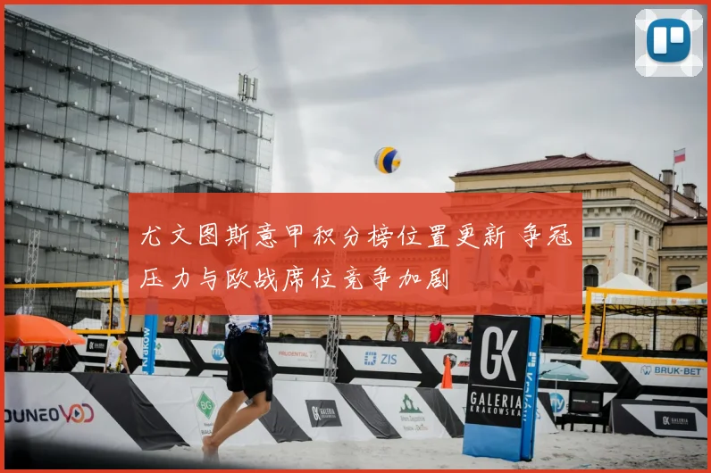 尤文图斯意甲积分榜位置更新 争冠压力与欧战席位竞争加剧