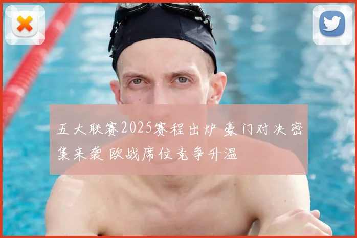 五大联赛2025赛程出炉 豪门对决密集来袭 欧战席位竞争升温