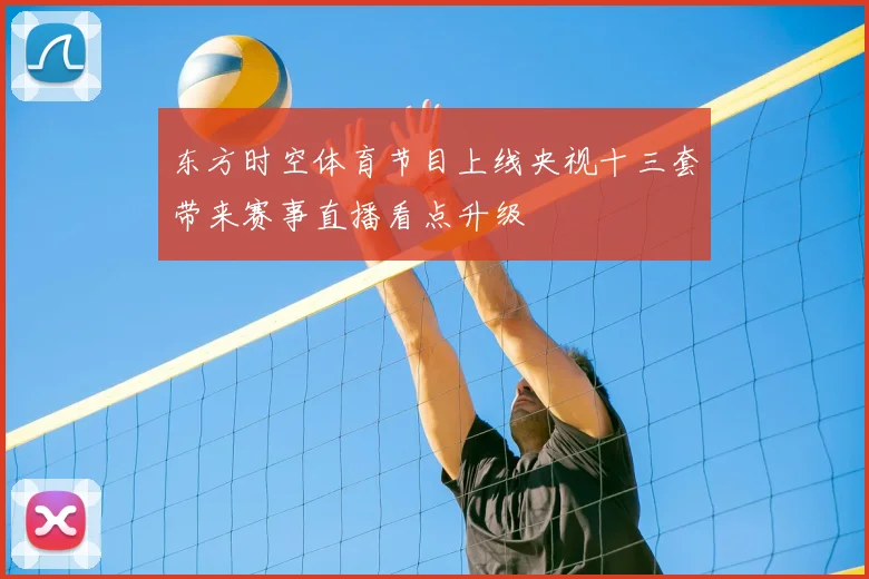 东方时空体育节目上线央视十三套带来赛事直播看点升级